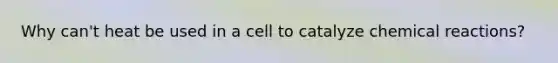 Why can't heat be used in a cell to catalyze <a href='https://www.questionai.com/knowledge/kc6NTom4Ep-chemical-reactions' class='anchor-knowledge'>chemical reactions</a>?