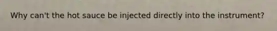 Why can't the hot sauce be injected directly into the instrument?