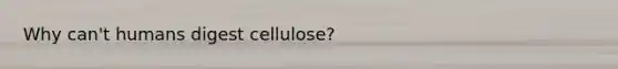 Why can't humans digest cellulose?