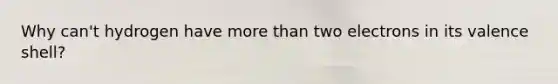 Why can't hydrogen have <a href='https://www.questionai.com/knowledge/keWHlEPx42-more-than' class='anchor-knowledge'>more than</a> two electrons in its valence shell?