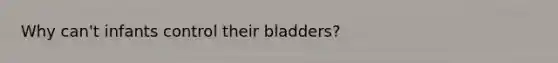 Why can't infants control their bladders?