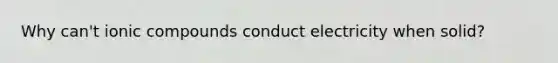 Why can't ionic compounds conduct electricity when solid?