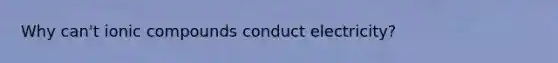 Why can't ionic compounds conduct electricity?