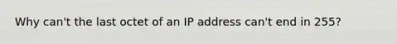 Why can't the last octet of an IP address can't end in 255?