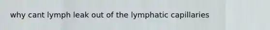 why cant lymph leak out of the lymphatic capillaries