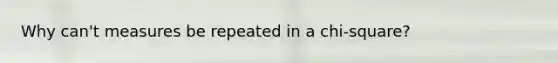 Why can't measures be repeated in a chi-square?
