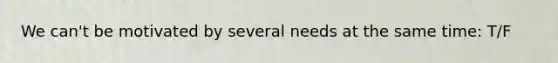 We can't be motivated by several needs at the same time: T/F
