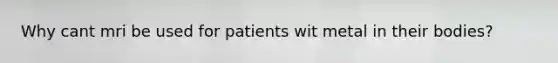 Why cant mri be used for patients wit metal in their bodies?