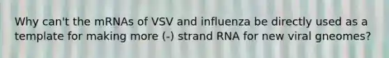 Why can't the mRNAs of VSV and influenza be directly used as a template for making more (-) strand RNA for new viral gneomes?