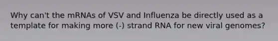 Why can't the mRNAs of VSV and Influenza be directly used as a template for making more (-) strand RNA for new viral genomes?