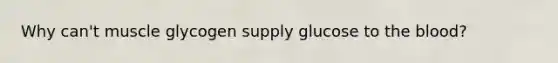 Why can't muscle glycogen supply glucose to the blood?