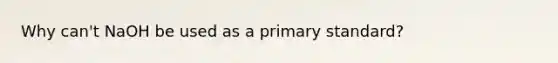 Why can't NaOH be used as a primary standard?