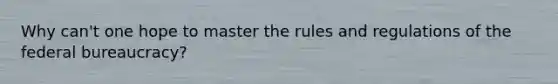 Why can't one hope to master the rules and regulations of the federal bureaucracy?