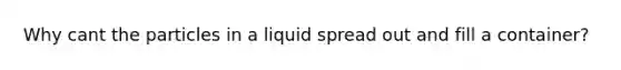 Why cant the particles in a liquid spread out and fill a container?