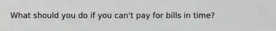 What should you do if you can't pay for bills in time?