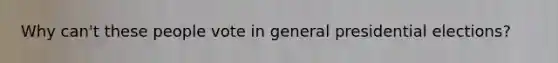 Why can't these people vote in general presidential elections?