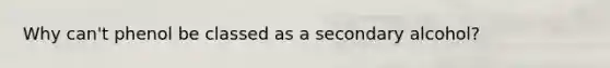 Why can't phenol be classed as a secondary alcohol?