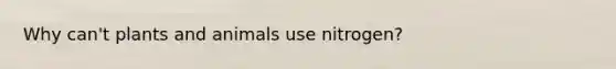 Why can't plants and animals use nitrogen?