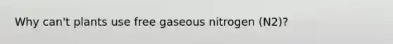 Why can't plants use free gaseous nitrogen (N2)?