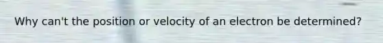 Why can't the position or velocity of an electron be determined?