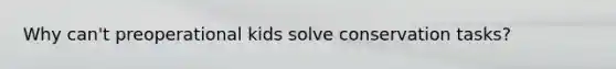 Why can't preoperational kids solve conservation tasks?