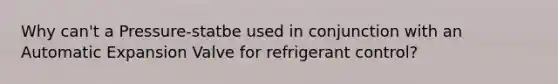 Why can't a Pressure-statbe used in conjunction with an Automatic Expansion Valve for refrigerant control?