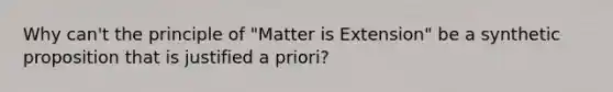 Why can't the principle of "Matter is Extension" be a synthetic proposition that is justified a priori?