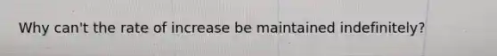 Why can't the rate of increase be maintained indefinitely?