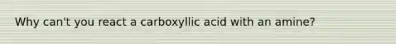 Why can't you react a carboxyllic acid with an amine?