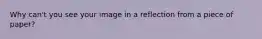 Why can't you see your image in a reflection from a piece of paper?