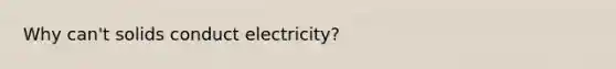 Why can't solids conduct electricity?