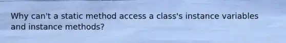 Why can't a static method access a class's instance variables and instance methods?