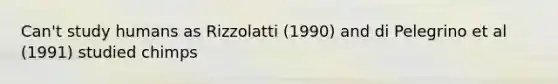 Can't study humans as Rizzolatti (1990) and di Pelegrino et al (1991) studied chimps