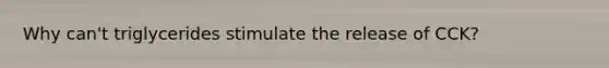 Why can't triglycerides stimulate the release of CCK?