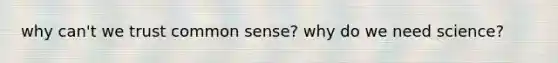 why can't we trust common sense? why do we need science?