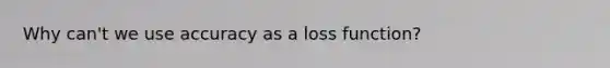 Why can't we use accuracy as a loss function?