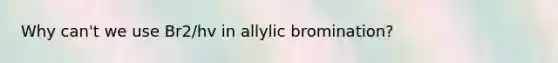 Why can't we use Br2/hv in allylic bromination?