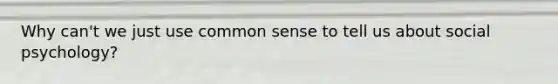 Why can't we just use common sense to tell us about social psychology?