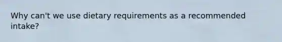 Why can't we use dietary requirements as a recommended intake?