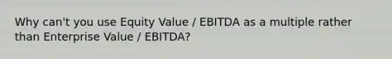 Why can't you use Equity Value / EBITDA as a multiple rather than Enterprise Value / EBITDA?