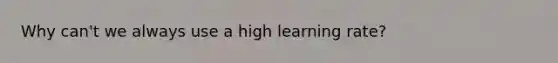 Why can't we always use a high learning rate?