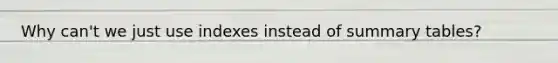 Why can't we just use indexes instead of summary tables?