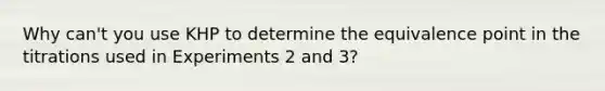 Why can't you use KHP to determine the equivalence point in the titrations used in Experiments 2 and 3?