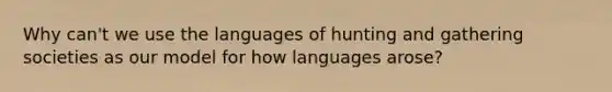 Why can't we use the languages of hunting and gathering societies as our model for how languages arose?