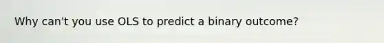 Why can't you use OLS to predict a binary outcome?