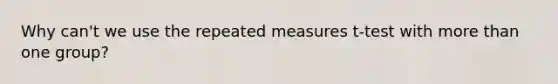 Why can't we use the repeated measures t-test with more than one group?