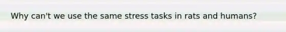 Why can't we use the same stress tasks in rats and humans?