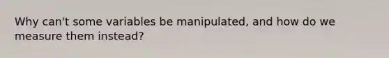 Why can't some variables be manipulated, and how do we measure them instead?