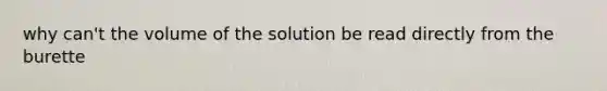 why can't the volume of the solution be read directly from the burette