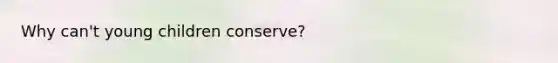 Why can't young children conserve?